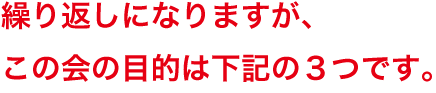 繰り返しになりますが、この会の目的は下記の３つです。